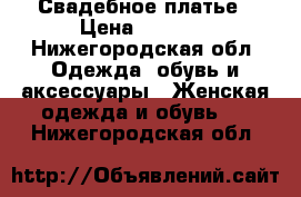 Свадебное платье › Цена ­ 3 000 - Нижегородская обл. Одежда, обувь и аксессуары » Женская одежда и обувь   . Нижегородская обл.